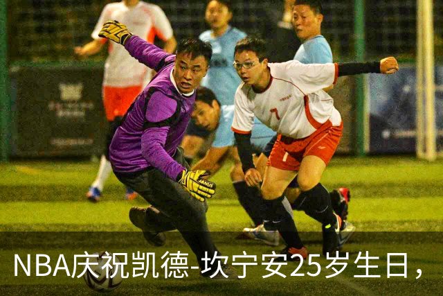 NBA庆祝凯德-坎宁安25岁生日，展望伟大未来